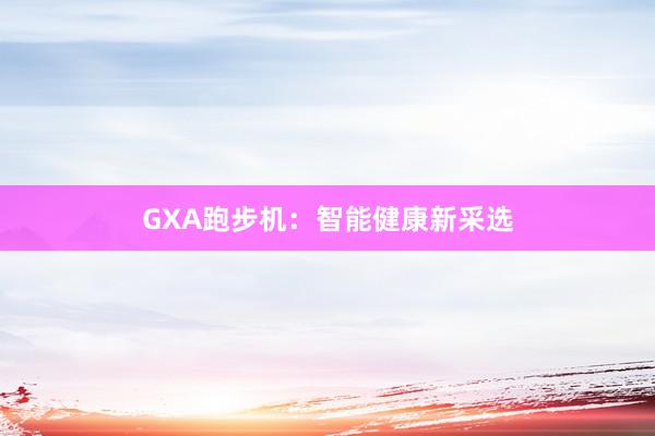 GXA跑步机:智能健康新采选